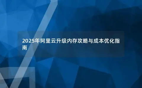 2025年阿里云升级内存攻略与成本优化指南