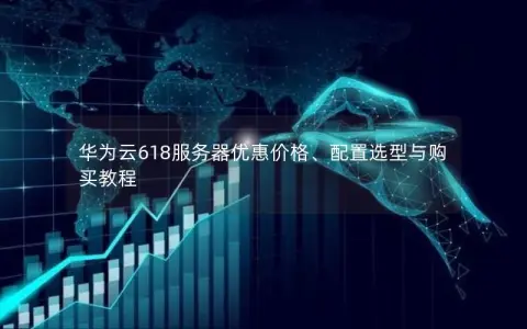 华为云618服务器优惠价格、配置选型与购买教程