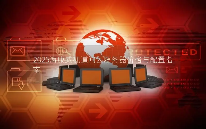 2025海康威视道闸云服务器价格与配置指南
