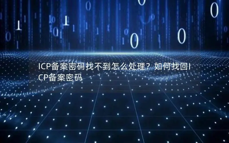 ICP备案密码找不到怎么处理？如何找回ICP备案密码