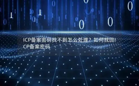 ICP备案密码找不到怎么处理？如何找回ICP备案密码