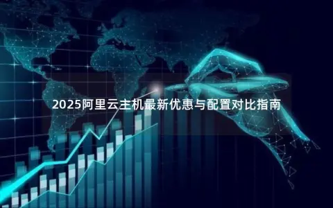 2025阿里云主机最新优惠与配置对比指南