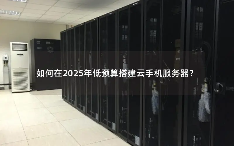 如何在2025年低预算搭建云手机服务器? 如何在2025年低预算搭建云手机服务器?