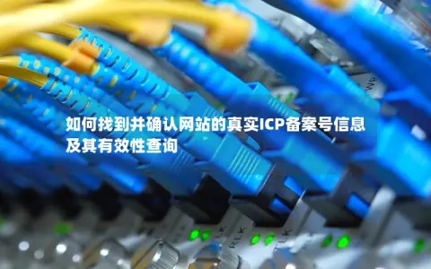 如何找到并确认网站的真实ICP备案号信息及其有效性查询