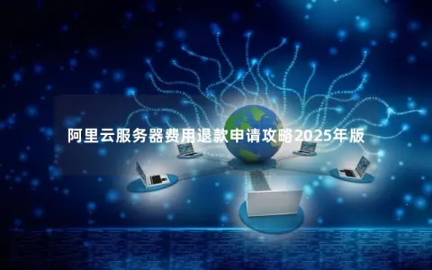 阿里云服务器费用退款申请攻略2025年版