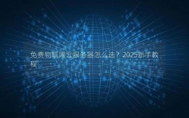 免费物联网云服务器怎么选?2025新手教程 免费物联网云服务器怎么选?2025新手教程