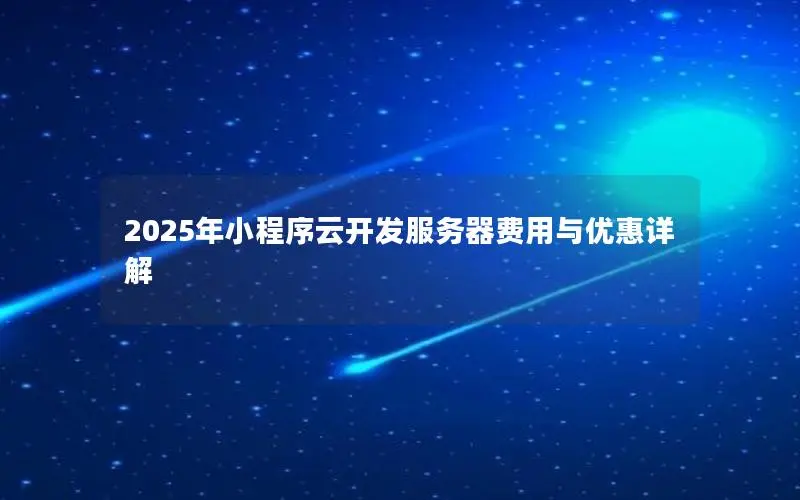 2025年小程序云开发服务器费用与优惠详解 2025年小程序云开发服务器费用与优惠详解