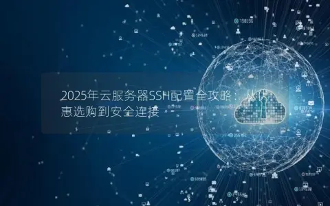 2025年云服务器SSH配置全攻略：从优惠选购到安全连接