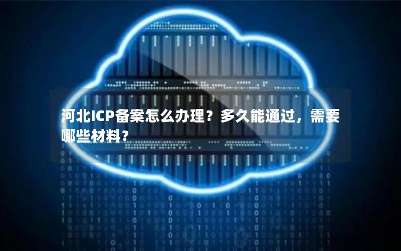 河北ICP备案怎么办理?多久能通过,需要哪些材料? 河北ICP备案怎么办理?多久能通过,需要哪些材料?