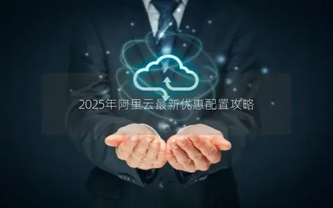 2025年阿里云最新优惠配置攻略