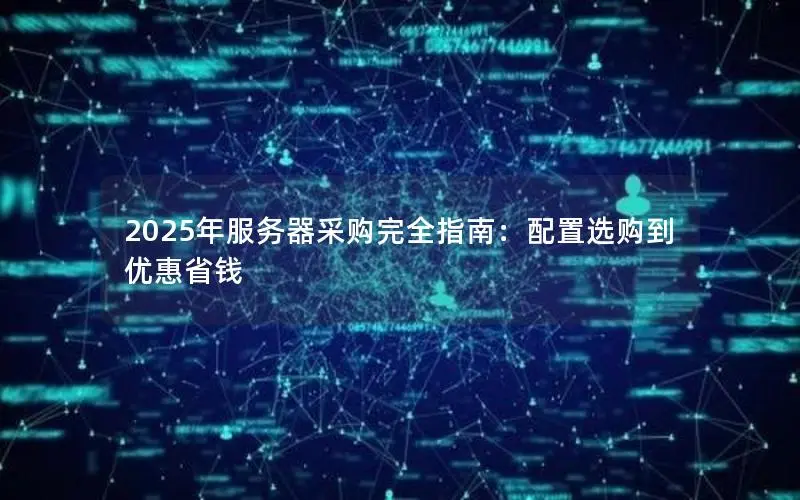 2025年服务器采购完全指南：配置选购到优惠省钱