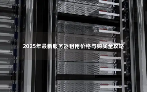 2025年最新服务器租用价格与购买全攻略
