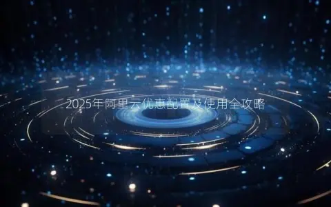 2025年阿里云优惠配置及使用全攻略