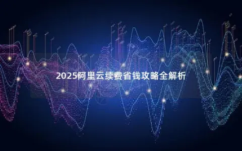 2025阿里云续费省钱攻略全解析