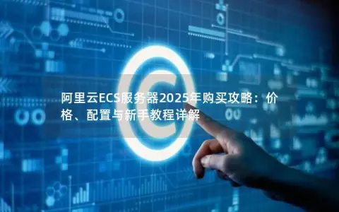 阿里云ECS服务器2025年购买攻略：价格、配置与新手教程详解
