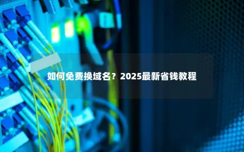 如何免费换域名?2025最新省钱教程 如何免费换域名?2025最新省钱教程