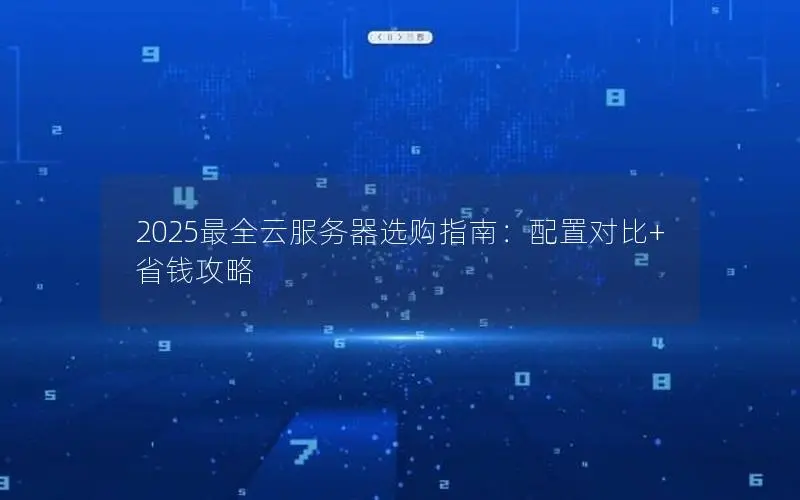 2025最全云服务器选购指南：配置对比+省钱攻略
