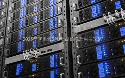 2025年阿里云CPU升级价格及购买攻略
