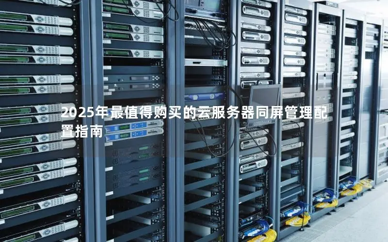 2025年最值得购买的云服务器同屏管理配置指南 2025年最值得购买的云服务器同屏管理配置指南