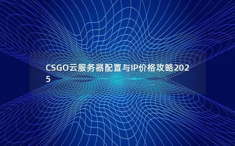 CSGO云服务器配置与IP价格攻略2025
