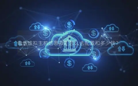 电信虚拟主机选哪款？怎么选配置和多少钱？