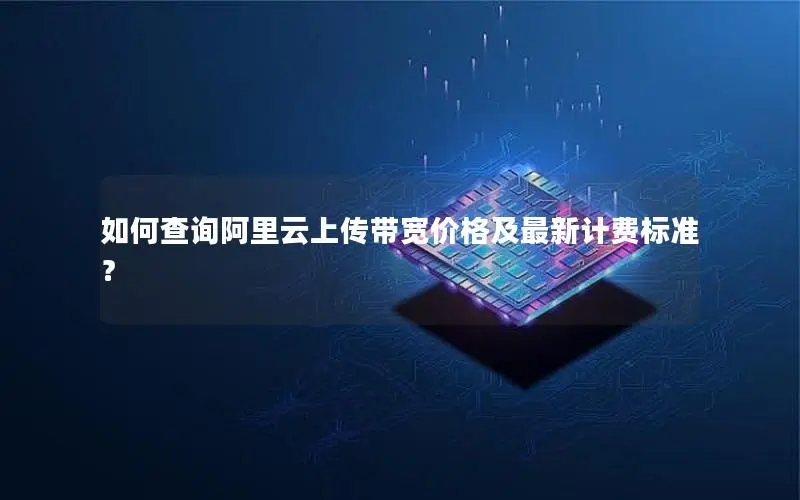 如何查询阿里云上传带宽价格及最新计费标准？