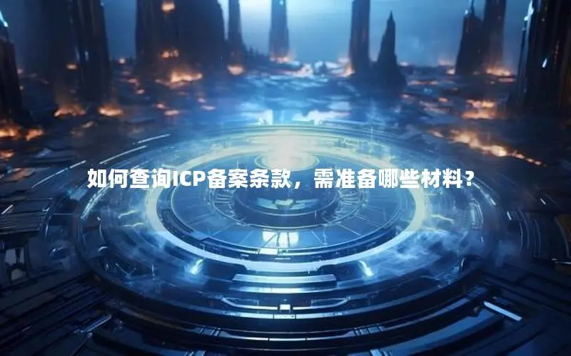 如何查询ICP备案条款,需准备哪些材料? 如何查询ICP备案条款,需准备哪些材料?