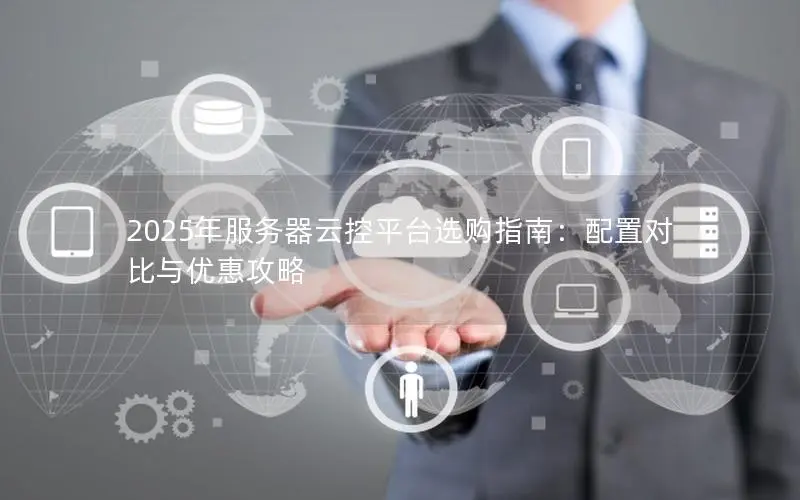 2025年服务器云控平台选购指南：配置对比与优惠攻略