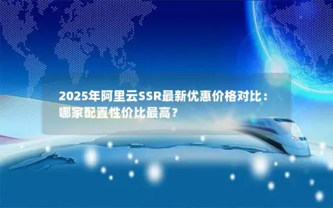 2025年阿里云SSR最新优惠价格对比：哪家配置性价比最高？