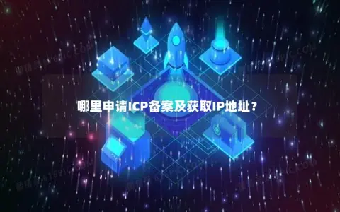 哪里申请ICP备案及获取IP地址？