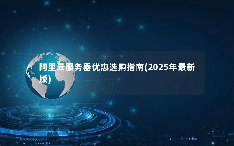 阿里云服务器优惠选购指南(2025年最新版) 阿里云服务器优惠选购指南(2025年最新版)