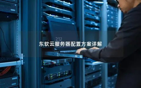东软云服务器配置方案详解 东软云服务器配置方案详解