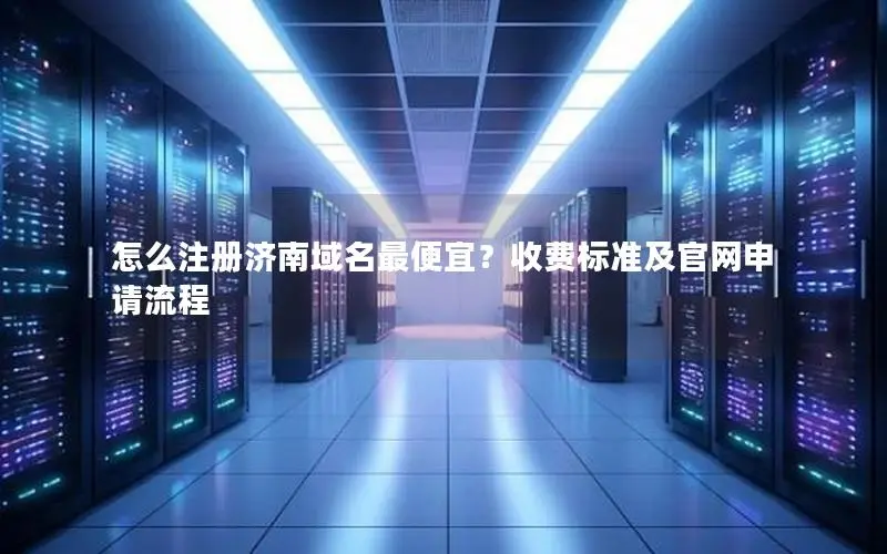怎么注册济南域名最便宜?收费标准及官网申请流程 怎么注册济南域名最便宜?收费标准及官网申请流程
