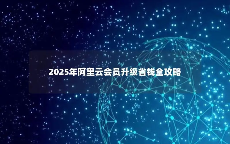 2025年阿里云会员升级省钱全攻略