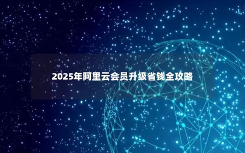 2025年阿里云会员升级省钱全攻略