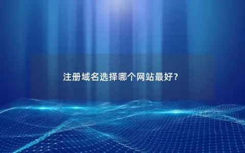 注册域名选择哪个网站最好？