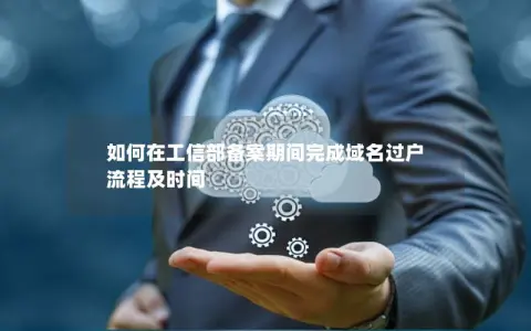 如何在工信部备案期间完成域名过户  流程及时间