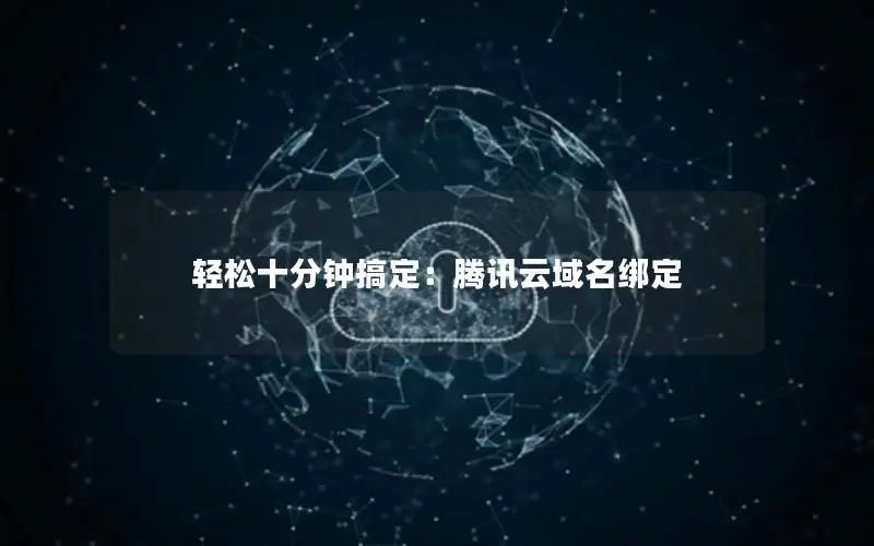 轻松十分钟搞定:腾讯云域名绑定 轻松十分钟搞定:腾讯云域名绑定