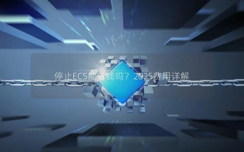 停止ECS能省钱吗？2025费用详解