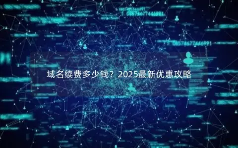 域名续费多少钱？2025最新优惠攻略