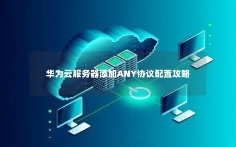 华为云服务器添加ANY协议配置攻略