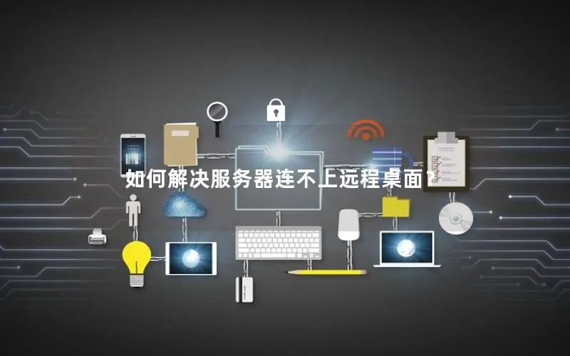 如何解决服务器连不上远程桌面? 如何解决服务器连不上远程桌面?