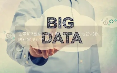 国家ICP备案由哪个部门审批？各地管局权限和常见审核误区