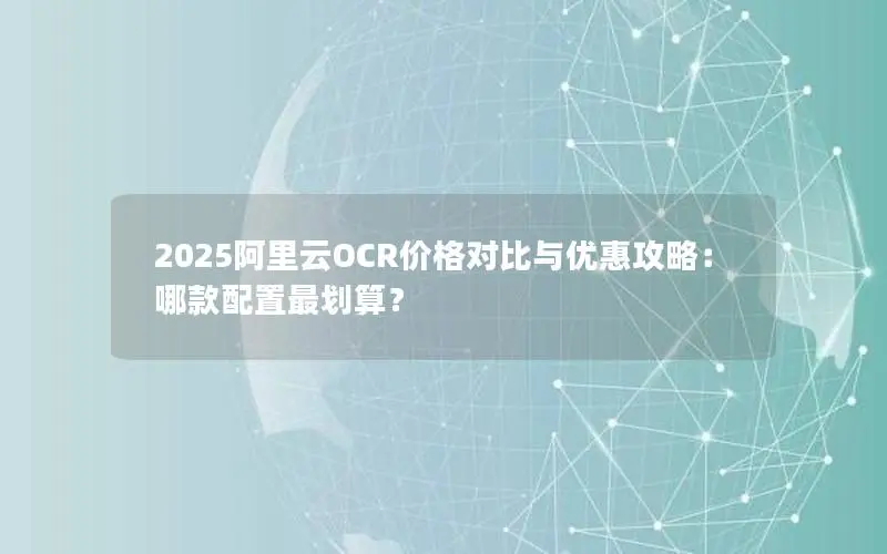 2025阿里云OCR价格对比与优惠攻略：哪款配置最划算？