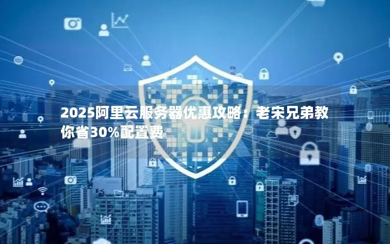 2025阿里云服务器优惠攻略:老宋兄弟教你省30%配置费 2025阿里云服务器优惠攻略:老宋兄弟教你省30%配置费