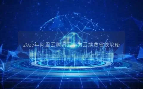 2025年阿里云腾讯云华为云续费省钱攻略