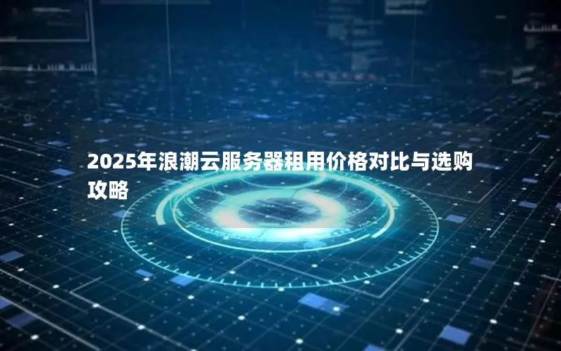 2025年浪潮云服务器租用价格对比与选购攻略