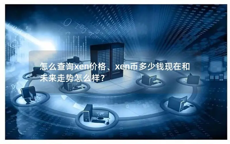 怎么查询xen价格、xen币多少钱现在和未来走势怎么样？