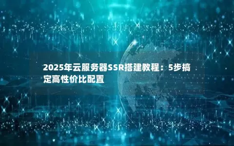 2025年云服务器SSR搭建教程：5步搞定高性价比配置