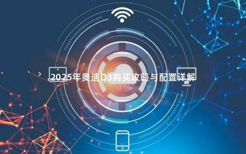 2025年奥迪Q3购买攻略与配置详解